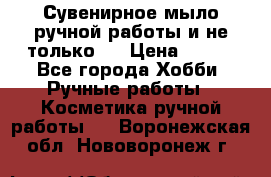 Сувенирное мыло ручной работы и не только.. › Цена ­ 120 - Все города Хобби. Ручные работы » Косметика ручной работы   . Воронежская обл.,Нововоронеж г.